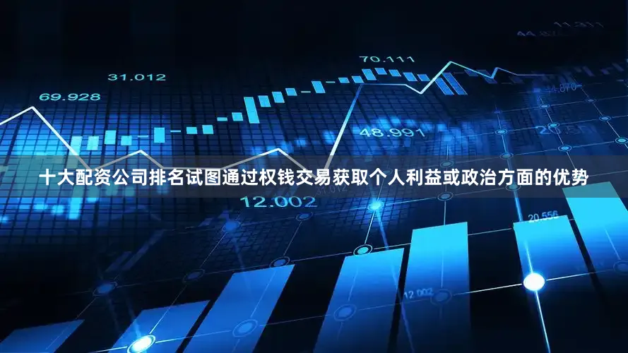 十大配资公司排名试图通过权钱交易获取个人利益或政治方面的优势