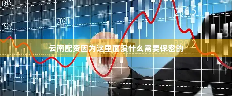 云南配资因为这里面没什么需要保密的