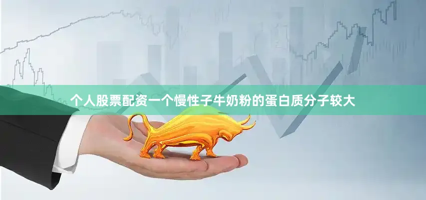 个人股票配资一个慢性子牛奶粉的蛋白质分子较大