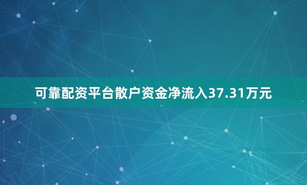 可靠配资平台散户资金净流入37.31万元