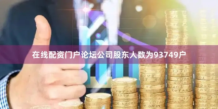 在线配资门户论坛公司股东人数为93749户