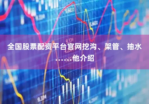 全国股票配资平台官网挖沟、架管、抽水……他介绍